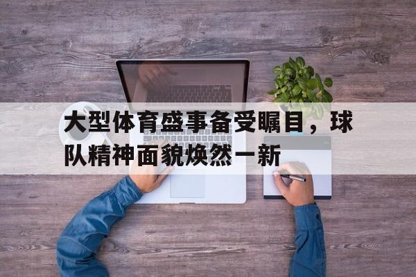包含大型体育盛事备受瞩目，球队精神面貌焕然一新的词条